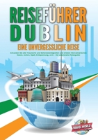 REISEFÜHRER DUBLIN - Eine unvergessliche Reise: Erkunden Sie alle Traumorte und Sehenswürdigkeiten und erleben Sie kulinarisches Essen, Action, Spaß, ... - Der praxisnahe Reiseguide (German Edition) 3989357816 Book Cover