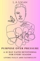 Purpose Over Pressure: A 21 Day Faith Devotional for Every Season - Living Fully and Faithfully B0GVFGQX8N Book Cover