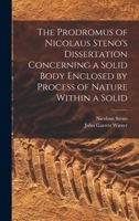 The prodromus of Nicolaus Steno's dissertation concerning a solid body enclosed by process of nature within a solid; an English version with an introduction and explanatory notes 1275097901 Book Cover
