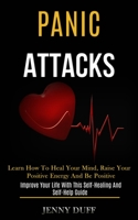 Panic Attacks: Learn How to Heal Your Mind, Raise Your Positive Energy and Be Positive (Improve Your Life With This Self-healing and Self-help Guide) 1989920810 Book Cover