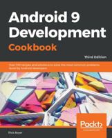 Android 9 Development Cookbook: Over 100 recipes and solutions to solve the most common problems faced by Android developers, 3rd Edition 1788991214 Book Cover