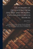 Dictionary of quotations from ancient and modern, English and foreign sources: Including phrases, mottoes, maxims, proverbs, definitions, aphorisms, ... especially in the modern aspects of them 1015852211 Book Cover