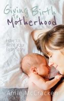 Giving Birth to Motherhood: How to Write Your Birth Story 0998105287 Book Cover