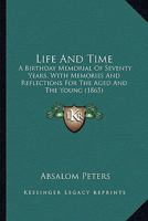 Life and Time: A Birthday Memorial of Seventy Years, with Memories and Reflections for the Aged and the Young 1104240653 Book Cover