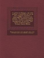 Le pitture di Bologna: che nelle pretesa, e rimostrata fin' ora da altri maggiore antichità, e impareggiabile eccellenza nella pittura, con manifesta ... Ascoso accademico gelato 1179659228 Book Cover