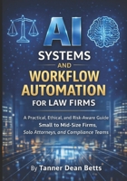 AI Systems and Workflow Automation for Law Firms: A Practical, Ethical, and Risk-Aware Guide for Small to Mid-Size Firms, Solo Attorneys, and Compliance Teams B0GQZBYZWZ Book Cover