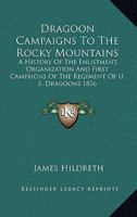 Dragoon Campaigns to the Rocky Mountains: A History of the Enlistment, Organization and First Campaigns of the Regiment of U. S. Dragoons 1836 1162797118 Book Cover