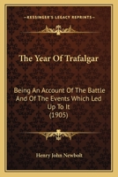 The Year of Trafalgar Being an Account of the Battle and of the Events Which Led up to It, With a Collection of the Poems and Ballads Written Thereupon Between 1805 and 1905 1166041107 Book Cover
