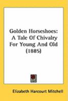 Golden Horseshoes: A Tale Of Chivalry For Young And Old 1241231184 Book Cover