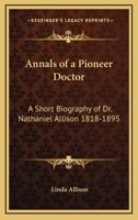 Annals Of A Pioneer Doctor: A Short Biography Of Dr. Nathaniel Allison 1818-1895: And The Story Of His Medical Practice In Frontier Missouri 1432590898 Book Cover