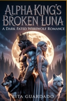 Alpha King's Broken Luna: A Dark Fated Mates Werewolf Romance B0GCZX8S31 Book Cover