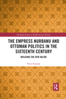The Empress Nurbanu and Ottoman Politics in the Sixteenth Century: Building the Atik Valide (Routledge Studies in Middle Eastern History) 0367592495 Book Cover