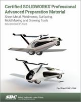 Certified SOLIDWORKS Professional Advanced Preparation Material (SOLIDWORKS 2025): Sheet Metal, Weldments, Surfacing, Mold Tools and Drawing Tools 1630577146 Book Cover