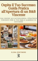 Ospita il Tuo Successo: Guida Pratica all'Apertura di un B&B Vincente: Dal Sogno all'Accoglienza: Strategie Vincenti per il Tuo B&B o Albergo di Successo (Italian Edition) B0CLGL97HT Book Cover