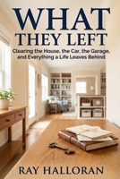 What They Left: Clearing the House, the Car, the Garage, and Everything a Life Leaves Behind B0H88DQ2X7 Book Cover