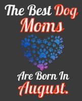 The Best Dog Moms Are Born In August: Unique Journal For Dog Owners and Lovers, Funny Note Book Gift for Women, Diary 110 Blank Lined Pages, 7.5 x 9.25 in 1674025610 Book Cover