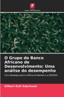O Grupo do Banco Africano de Desenvolvimento: Uma análise do desempenho: Com destaque para a África Ocidental e a CEDEAO (Portuguese Edition) 620390449X Book Cover