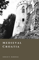 Medieval Croatia: Kingdom, Union, and the Age of Lords (The Story of Croatia) B0GX188444 Book Cover