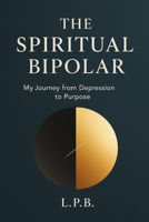 The Spiritual Bipolar: My Journey from Depression to Purpose B0FMJRPNCR Book Cover