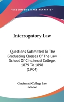 Interrogatory Law: Questions Submitted To The Graduating Classes Of The Law School Of Cincinnati College, 1879 To 1898 1166604039 Book Cover