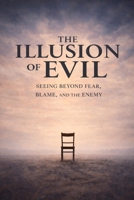 The Illusion of Evil: Seeing Beyond Fear, Blame, and the Enemy (The Awareness Paradox) B0GFS6R1Z9 Book Cover