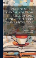 Ancient Songs and Ballads, From the Reign of King Henry the Second to the Revolution; Volume 1 1021448788 Book Cover