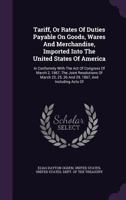 Tariff, or Rates of Duties Payable on Goods, Wares and Merchandise, Imported Into the United States of America: In Conformity with the Act of Congress of March 2, 1867, the Joint Resolutions of March  1247328651 Book Cover