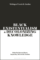 Black Existentialism and Decolonizing Knowledge: Writings of Lewis R. Gordon 1350343765 Book Cover