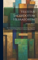 Vestitus Sacerdotum Hebraeorum: Sive Commentarius Amplissimus In Exodi Cap. 28 Ac 39 Et Levit. Cap. 16, Aliaque Loca S. Scripturae Quam Plurima 1021237450 Book Cover