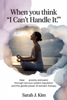 When You Think “I Can’t Handle It”: Heal Anxiety and Panic Through Nervous System Regulation and the Gentle Power of Somatic Therapy B0FK257JXJ Book Cover