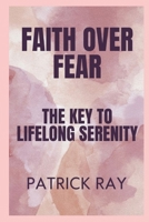 Faith Over Fear: The Key to Lifelong Serenity B0F1KGT8PQ Book Cover