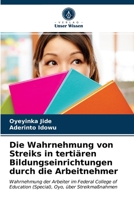 Die Wahrnehmung von Streiks in tertiären Bildungseinrichtungen durch die Arbeitnehmer: Wahrnehmung der Arbeiter im Federal College of Education (Special), Oyo, über Streikmaßnahmen 6203657182 Book Cover