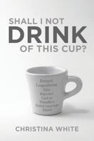 Shall I Not Drink of This Cup? 1644162849 Book Cover