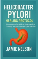 Helicobacter Pylori Healing Protocol: A Comprehensive Guide to Understanding, Treating, and Overcoming H. Pylori Infection B0F9TTDJLM Book Cover