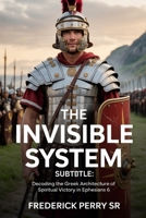 The Invisible System:: Decoding the Greek Architecture of Spiritual Victory in Ephesians 6 B0GNK9LHS4 Book Cover