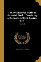 The Posthumous Works of Jeremiah Seed ... Consisting of Sermons, Letters, Essays, Etc.; Volume 2 1374081035 Book Cover
