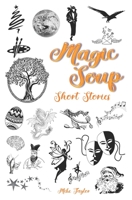 Magic Soup Short Stories: For Kids and Grown Ups B09BYBJB1R Book Cover