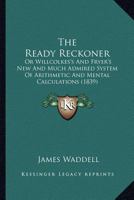 The Ready Reckoner: Or Willcolkes's And Fryer's New And Much Admired System Of Arithmetic And Mental Calculations 1120921112 Book Cover