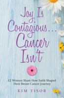 Joy Is Contagious... Cancer Isn't: 12 Women Share How Faith Shaped Their Breast Cancer Journey 1973606607 Book Cover