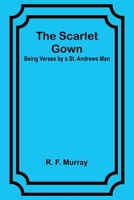 The Scarlet Gown: Being Verses by a St. Andrews Man 9357919252 Book Cover