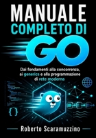 Manuale completo di GO: Dai fondamenti alla concorrenza, ai generics e alla programmazione di rete moderna (Italian Edition) B0H538XD3Q Book Cover
