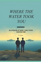 Where The Water Took You: In a world at war, I only ever wanted him. B0FGDTCRBR Book Cover