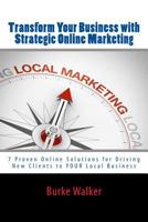 Transform Your Business with Strategic Online Marketing: 7 Proven Online Solutions for Driving New Clients to YOUR Business 1517044286 Book Cover