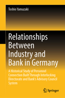 Relationships between Industry and Bank in Germany: A Historical Study of Personnel Connection Built through Interlocking Directorate and Bank’s Advisory Council System 9819749956 Book Cover