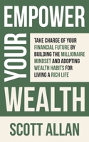 Empower Your Wealth: Take Charge of Your Financial Future by Building the Millionaire Mindset and Adopting Wealth Habits for Living a Rich 199822712X Book Cover