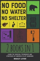 No Food, No Water, No Shelter [2 IN 1]: Learn the Survival Techniques and Strategies of America's Elite Warriors 180184738X Book Cover