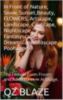 In Front of Nature, Snow, Sunset,Beauty, FLOWERS, Artscape, Landscape, Cityscape, Nightscape, Fantasyscape, Dreamscape,Seascape, Poolscape: The Female Form Frozen and Adventures in AI Usage. 1635591333 Book Cover