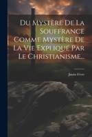 Du Mystère De La Souffrance Comme Mystère De La Vie Expliqué Par Le Christianisme... 1021295078 Book Cover