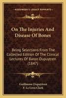On The Injuries And Disease Of Bones: Being Selections From The Collected Edition Of The Clinical Lectures Of Baron Dupuytren 1164947079 Book Cover