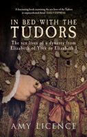 In Bed with the Tudors: The Sex Lives of a Dynasty from Elizabeth of York to Elizabeth I 1445614758 Book Cover